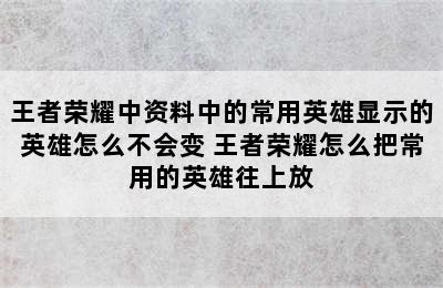 王者荣耀中资料中的常用英雄显示的英雄怎么不会变 王者荣耀怎么把常用的英雄往上放